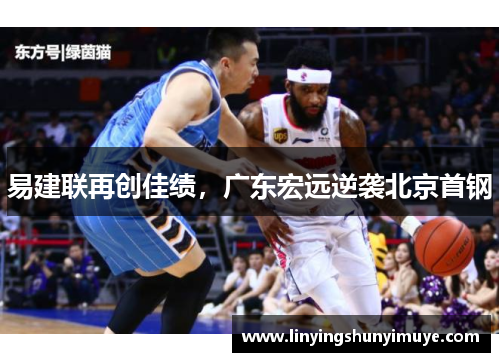 易建联再创佳绩，广东宏远逆袭北京首钢