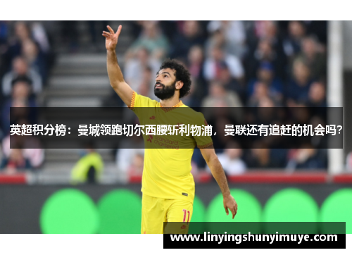 英超积分榜：曼城领跑切尔西腰斩利物浦，曼联还有追赶的机会吗？